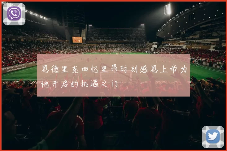 恩德里克回忆里昂时刻感恩上帝为他开启的机遇之门