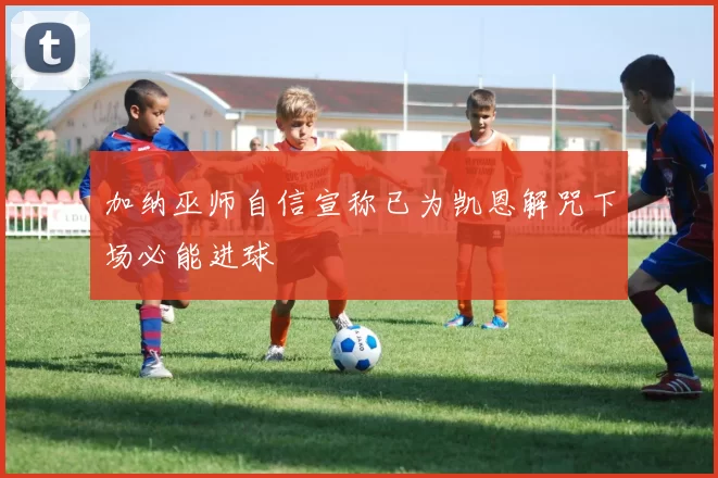 加纳巫师自信宣称已为凯恩解咒下场必能进球