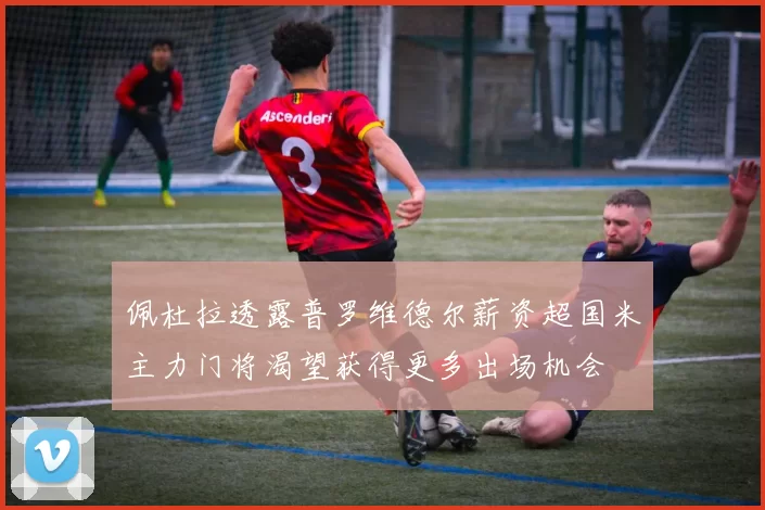 佩杜拉透露普罗维德尔薪资超国米主力门将渴望获得更多出场机会