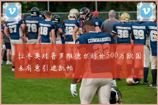 拉齐奥对普罗维德尔标价500万欧国米有意引进凯帕