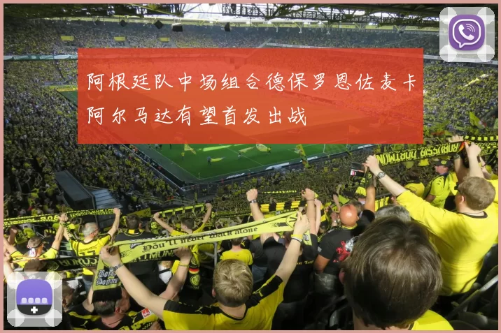 阿根廷队中场组合德保罗恩佐麦卡阿尔马达有望首发出战