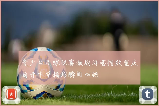 青少年足球联赛激战海港惜败重庆南开中学精彩瞬间回顾