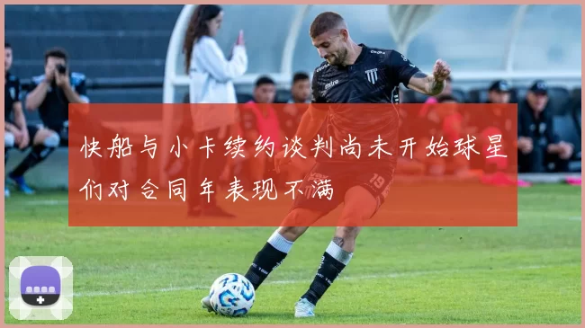 快船与小卡续约谈判尚未开始球星们对合同年表现不满